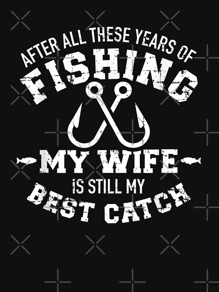 After All These Years Fishing My Wife Still My Best Catch Basic Novelty Graphics T-Shirts, Hoodie, Sweatshirt