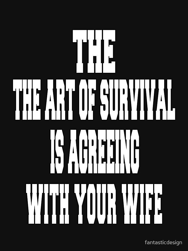 Funny Sarcastic Humor The Art Of Survival Is Agreeing With Your Wife by fantasticdesign T-Shirts, Hoodie,... (Image 3)