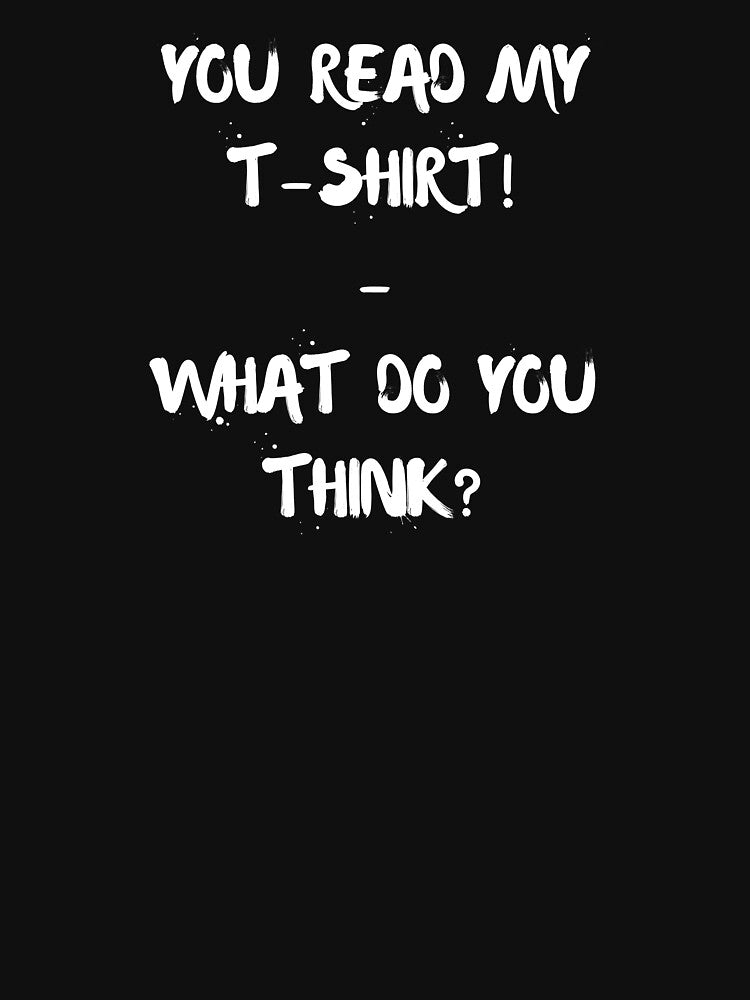 You Read My T-Shirt What Do You Think? by Carquest61
