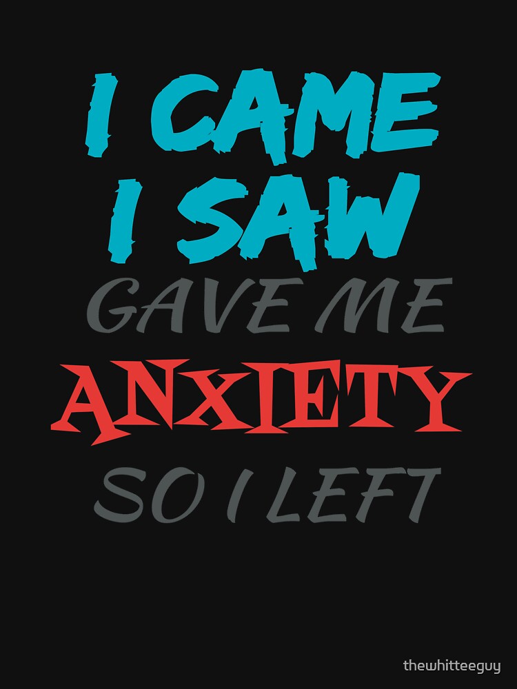 I Came I Saw Gave Me Anxiety So I Left by thewhitteeguy T-Shirts, Hoodie, Sweatshirt | BlankRebels.com (Image 3)