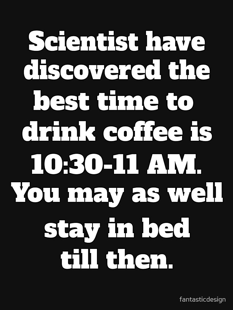 Funny Sarcastic Humor Scientists Have Discovered The Best Time To Drink Coffee by fantasticdesign T-Shirts,... (Image 3)