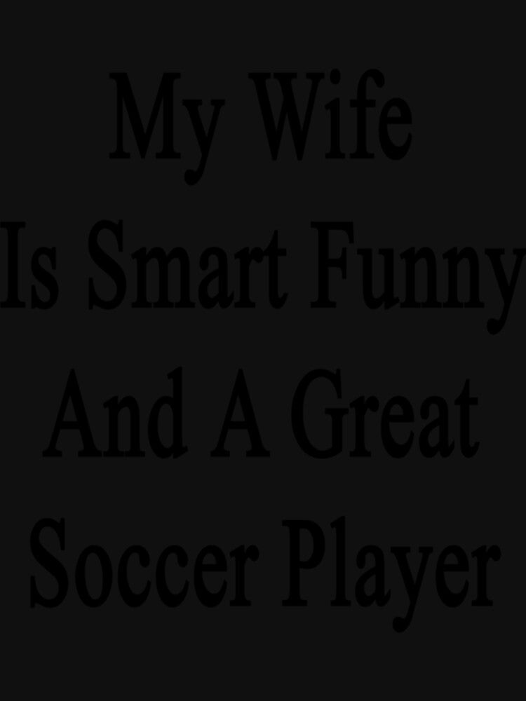 My Wife Is Smart Funny And A Great Soccer Player Classic T-Shirt by gloria1os