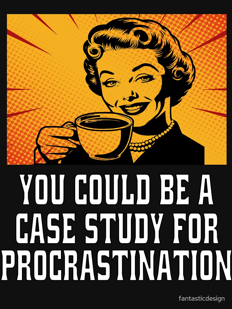 Funny Sarcastic Humor You Could Be A Case Study For Procrastination by fantasticdesign T-Shirts, Hoodie, Sweatshirt (Image 3)