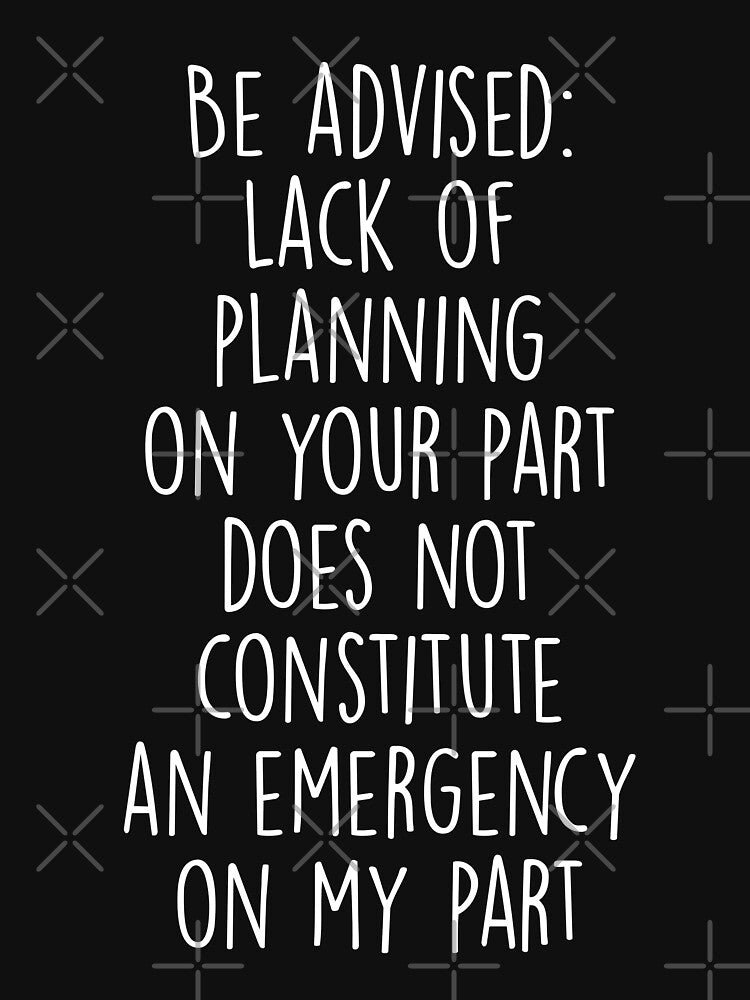 Be Advised Lack of Planning on Your Part Does Not Constitute an Emergency on My Part by Shop signer