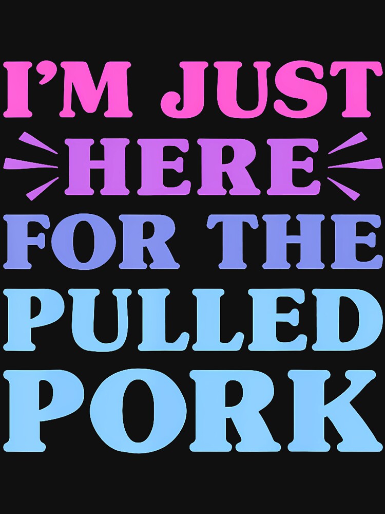 I'M Just Here For The Pulled Pork Funny Pulled Pork Lover by posterbug34 T-Shirts, Hoodie, Sweatshirt (Image 3)
