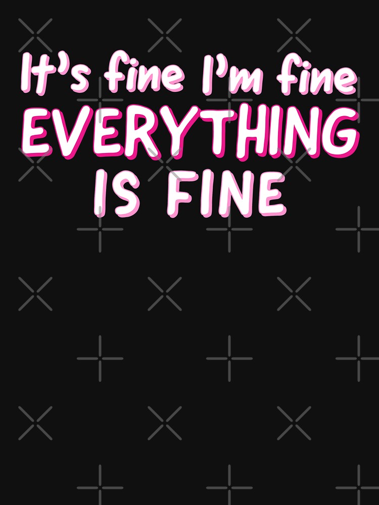 Im Fine Its Fine Everything Is Fine - Sarcastic Quote by AnyKitty T-Shirts, Hoodie, Sweatshirt | BlankRebels.com (Image 3)