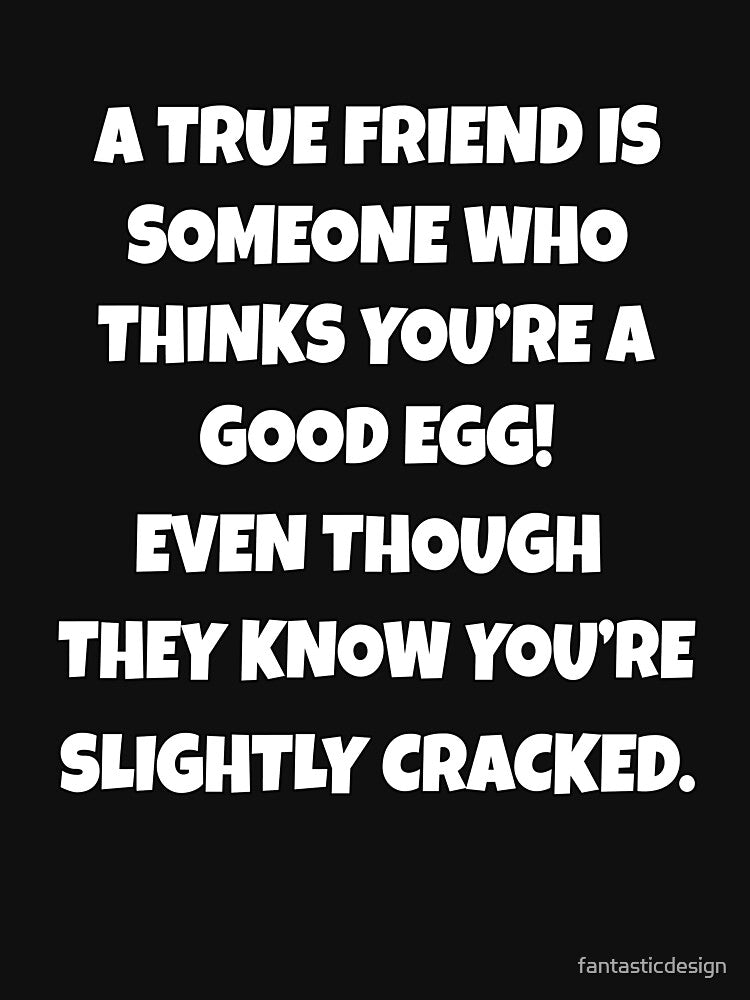 Funny Sarcastic Humor A True Friend Is Someone Who Thinks You’re A Good Egg by fantasticdesign T-Shirts,... (Image 3)