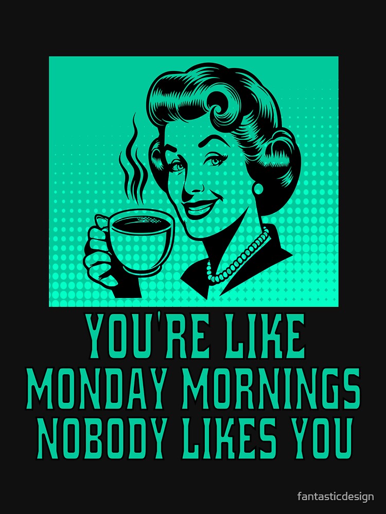 Funny Sarcastic Humor You’Re Like Monday Mornings Nobody Likes You T-Shirts, Hoodie, Sweatshirt