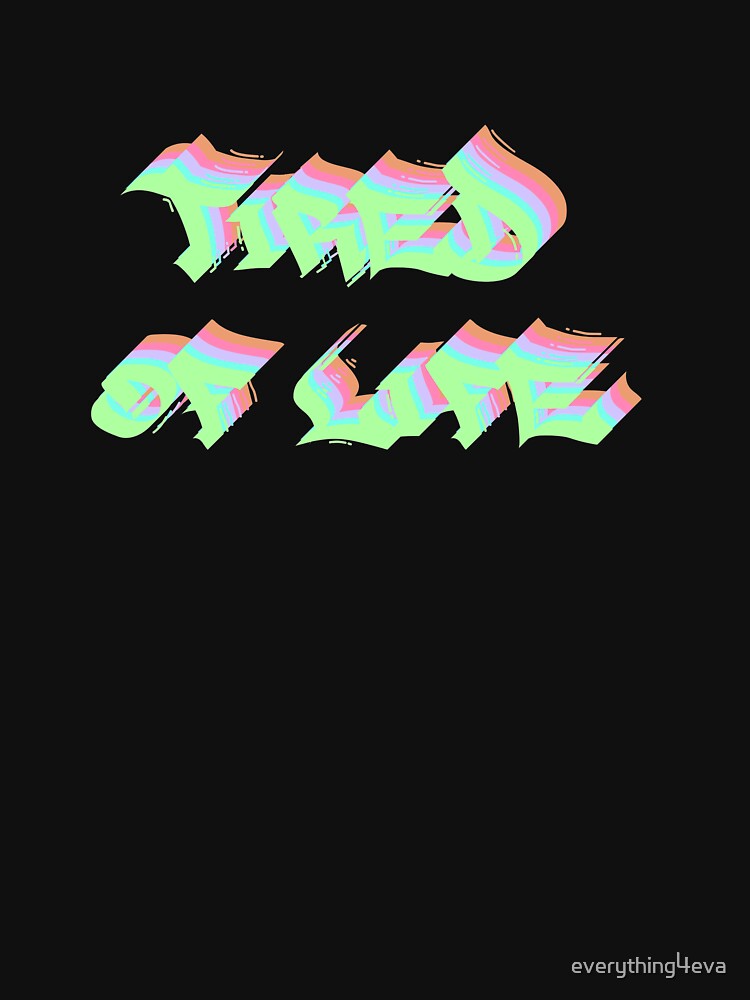 Tired Of Life Graffiti Text Multicolor 2 by everything4eva T-Shirts, Hoodie, Sweatshirt | BlankRebels.com (Image 3)