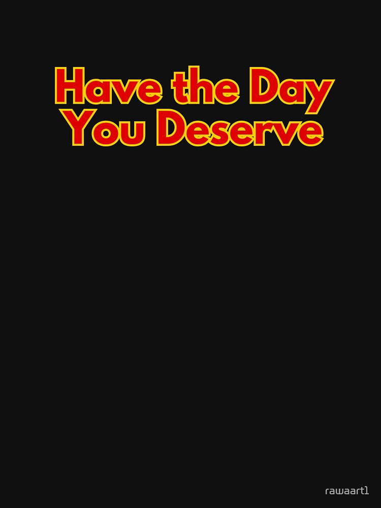 Have the Day You Deserve by rawaart1 T-Shirts, Hoodie, Sweatshirt | BlankRebels.com (Image 3)