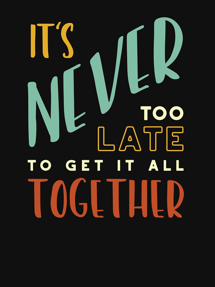 It's Never Too Late to Get It All Together by whyitsme T-Shirts, Hoodie, Sweatshirt | BlankRebels.com (Image 3)