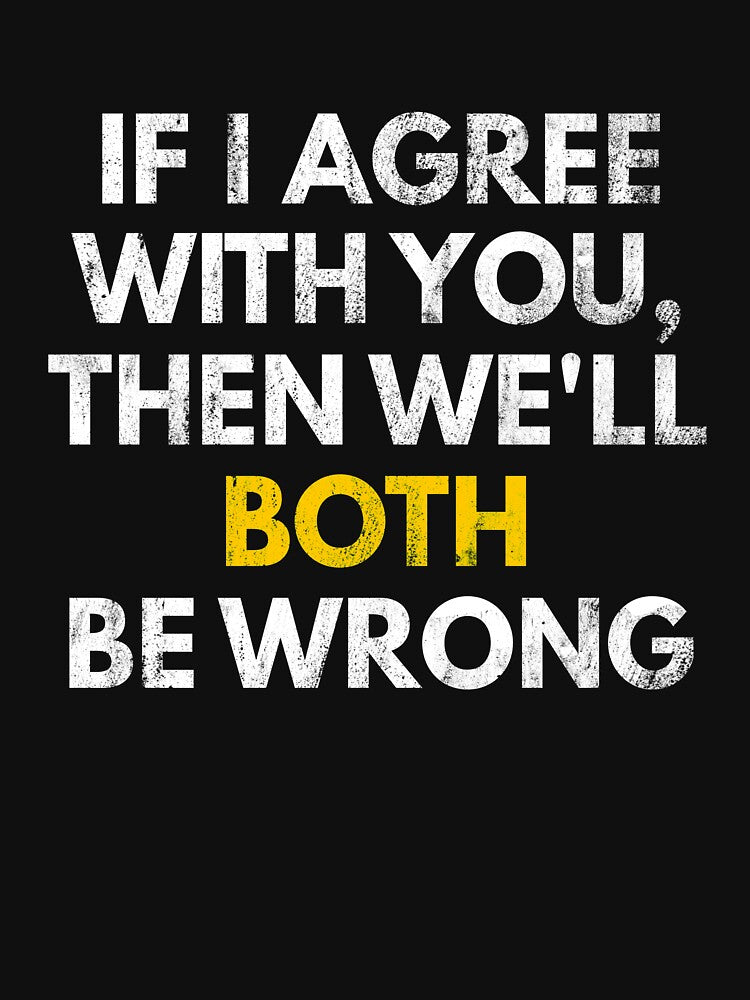 If I Agree You Then We'Ll Both Be Wrong Funny Sarcastic T-Shirts, Hoodie, Sweatshirt