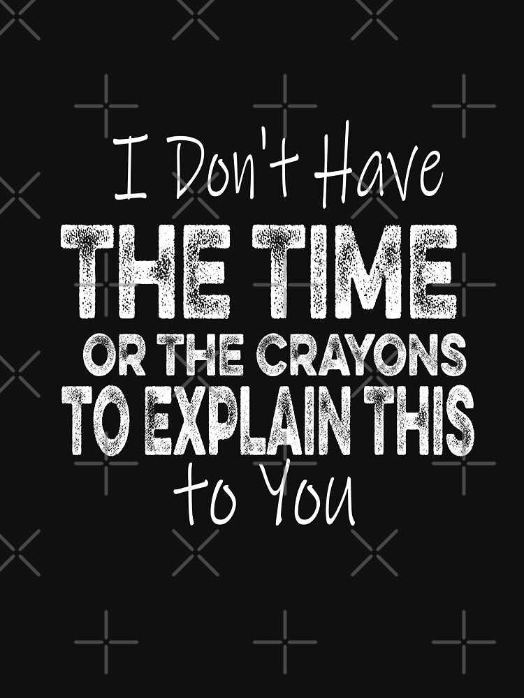 I Don't Have The Time Or The Crayons to Explain This to You by ilias13 T-Shirts, Hoodie, Sweatshirt (Image 3)