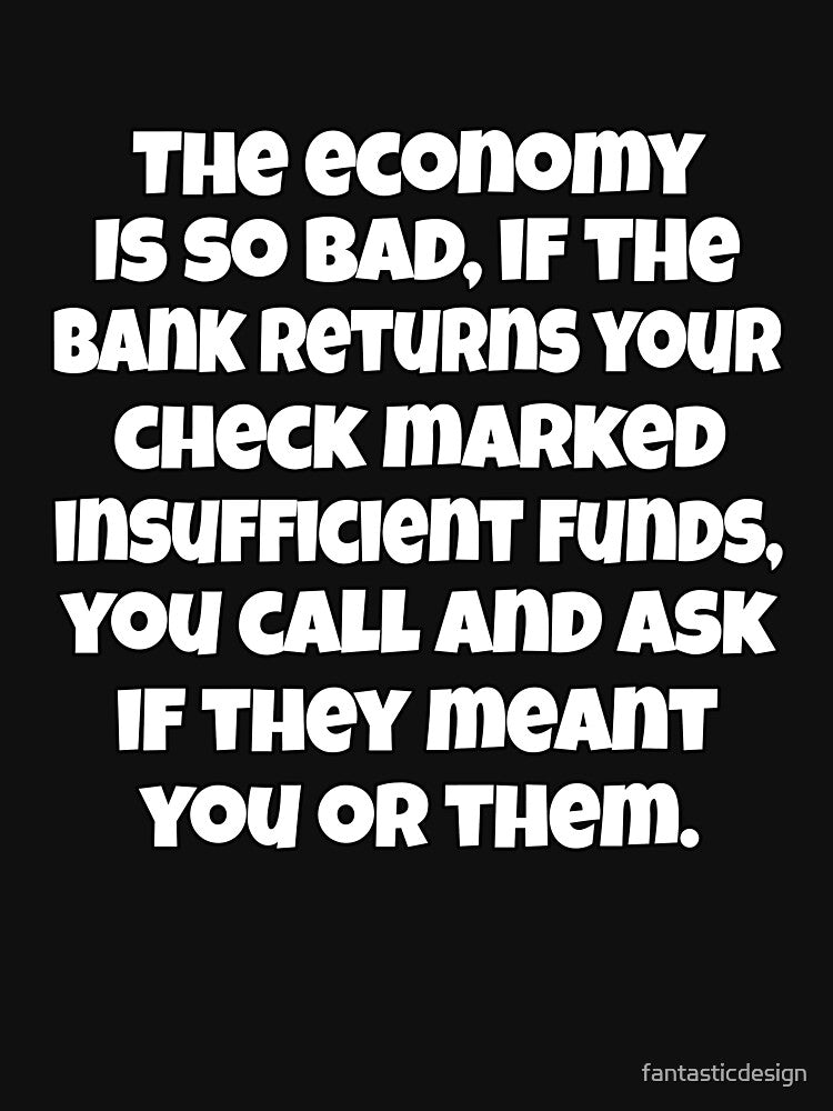 Funny Sarcastic Saying The Economy Is So Bad, If The Bank Returns Your Check by fantasticdesign T-Shirts,... (Image 3)