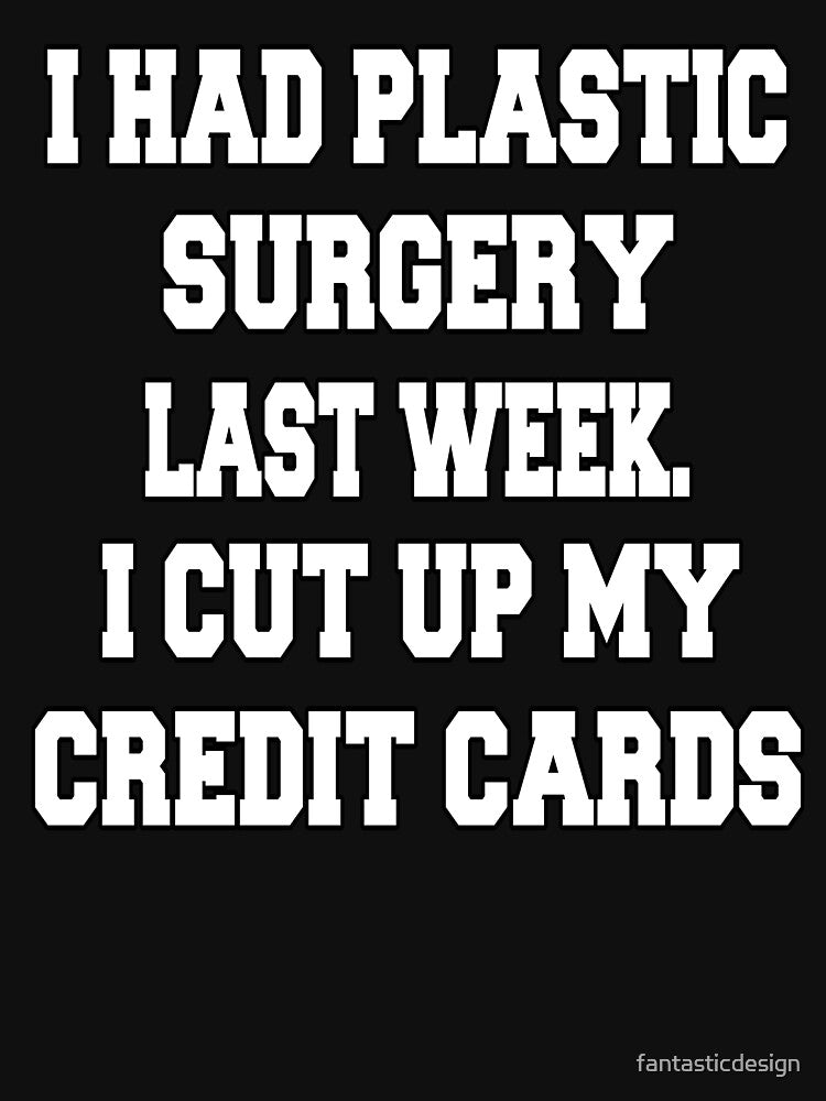 Funny Sarcastic Humor I Had Plastic Surgery Last Week. I Cut Up My Credit Cards by fantasticdesign T-Shirts,... (Image 3)