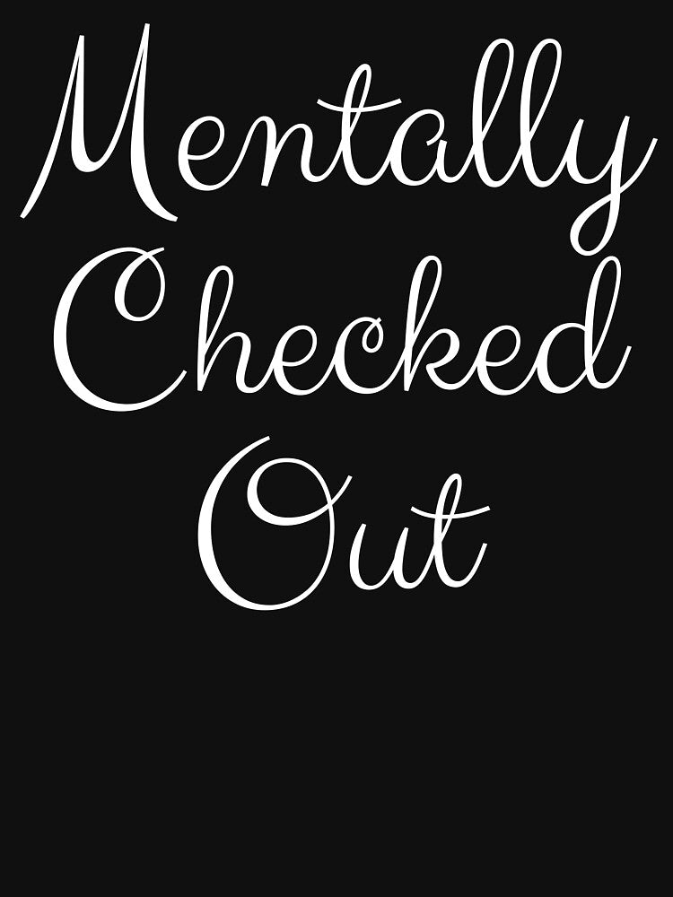Mentally Checked Out White Cursive Design by SweetAndSpice T-Shirts, Hoodie, Sweatshirt | BlankRebels.com (Image 3)