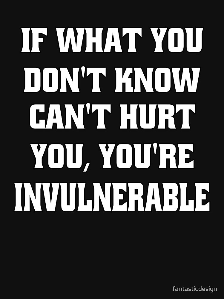 Funny Sarcastic Humor If What You Don't Know Can't Hurt You, You're Invulnerable by fantasticdesign T-Shirts,... (Image 3)