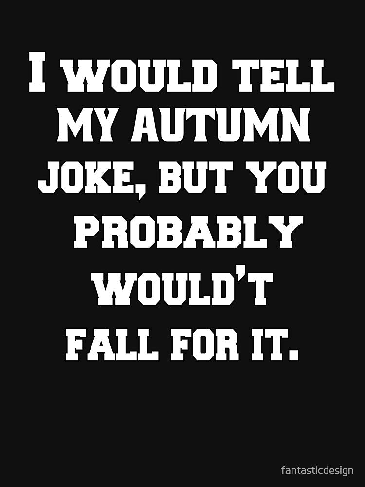 Funny Sarcastic Pun Humor I Would Tell You My Autumn Joke, But You Probably Wouldn't Fall For It by... (Image 3)