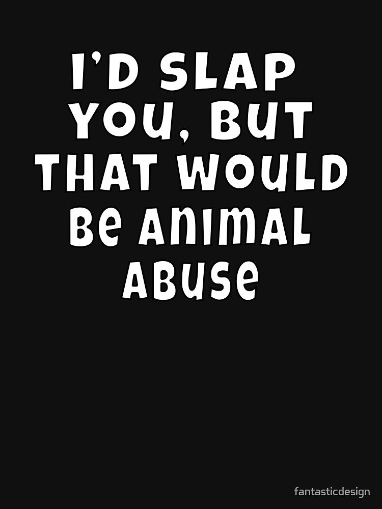 Funny Sarcastic Humor I’d slap you, but that would be animal abuse. by fantasticdesign T-Shirts, Hoodie, Sweatshirt (Image 3)
