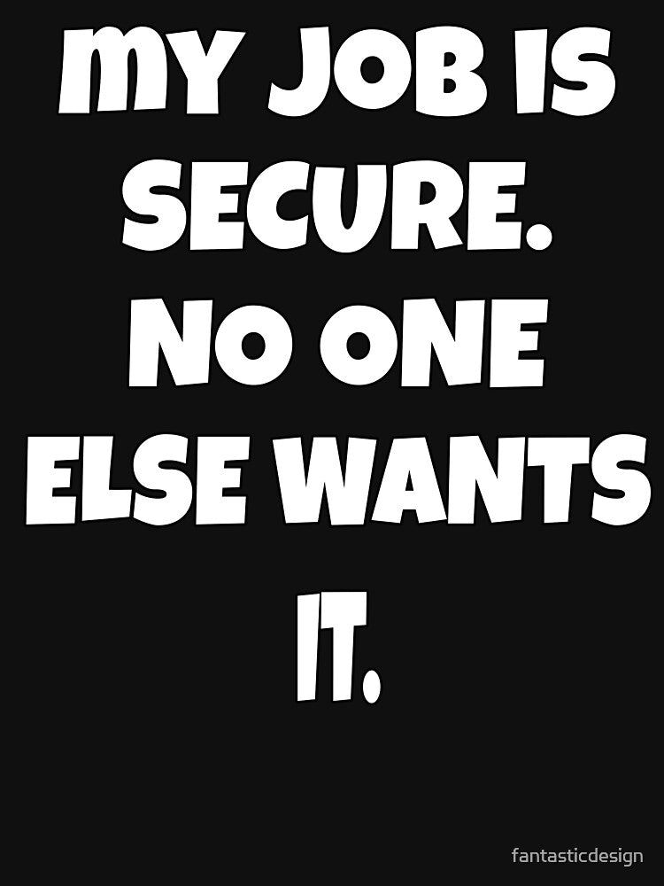 Funny Sarcastic Humor My Job Is Secure. No One Else Wants It by fantasticdesign T-Shirts, Hoodie, Sweatshirt (Image 3)