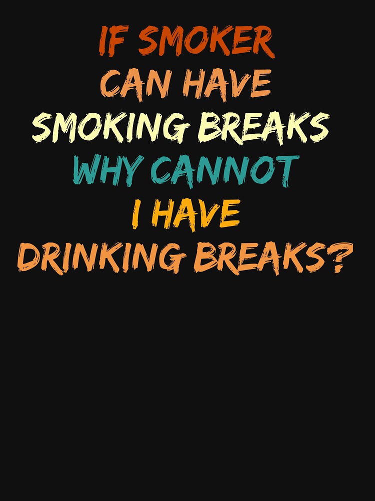 Smoker Have Smoking Breaks, Why Cannot Drinking Breaks? by jadenalmente
