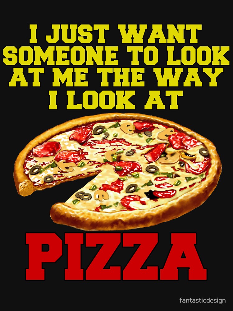 Funny Pizza Lover I Just Want Someone To Look At Me by fantasticdesign T-Shirts, Hoodie, Sweatshirt (Image 3)