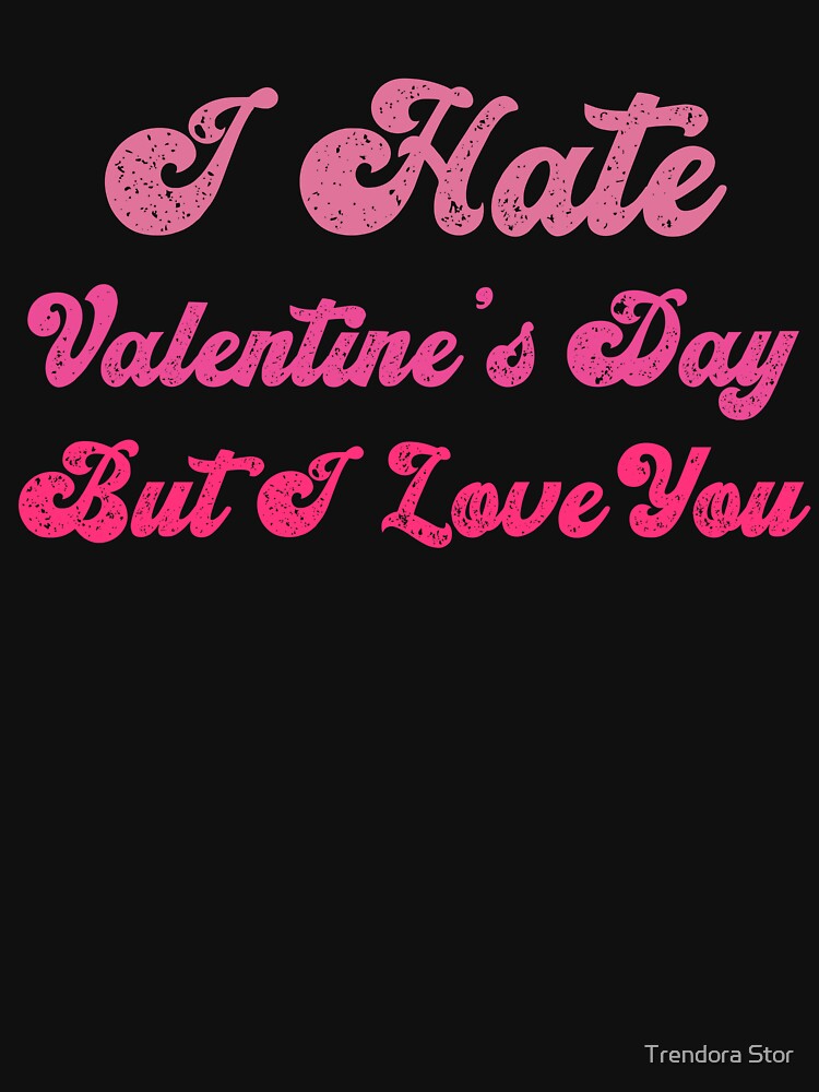 I Hate Valentine’s Day But I Love You – Funny Anti Valentine Quote by Trendora Stor T-Shirts, Hoodie, Sweatshirt (Image 3)