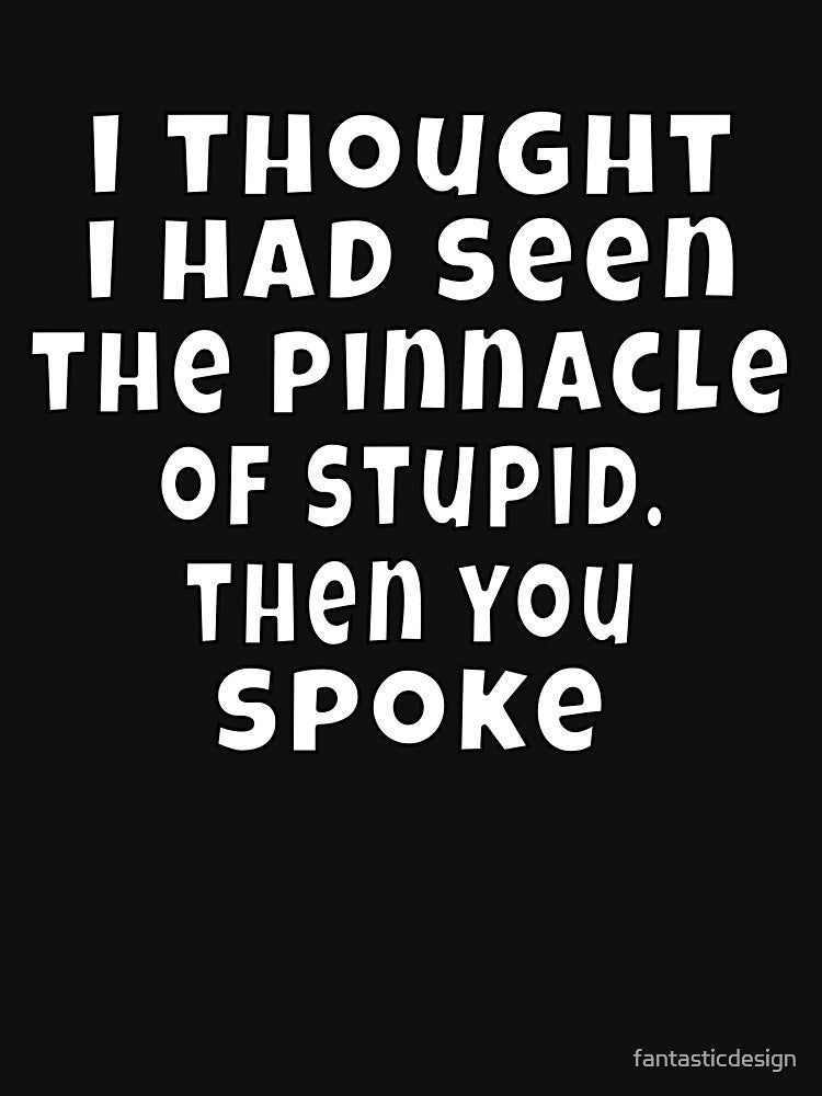 Funny Sarcastic Humor I Thought I Had Seen The Pinnacle Of Stupid by fantasticdesign T-Shirts, Hoodie, Sweatshirt (Image 3)