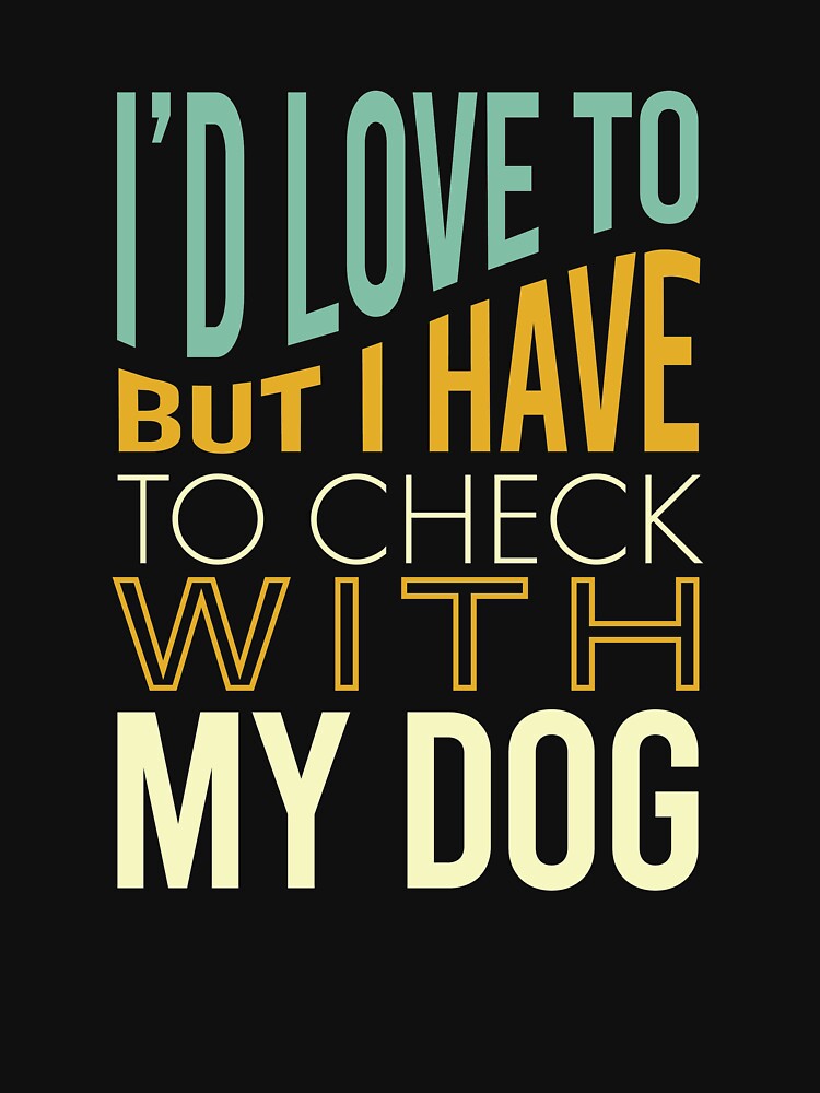Funny Dog Owner Saying Have to Check with My Dog by whyitsme T-Shirts, Hoodie, Sweatshirt | BlankRebels.com (Image 3)