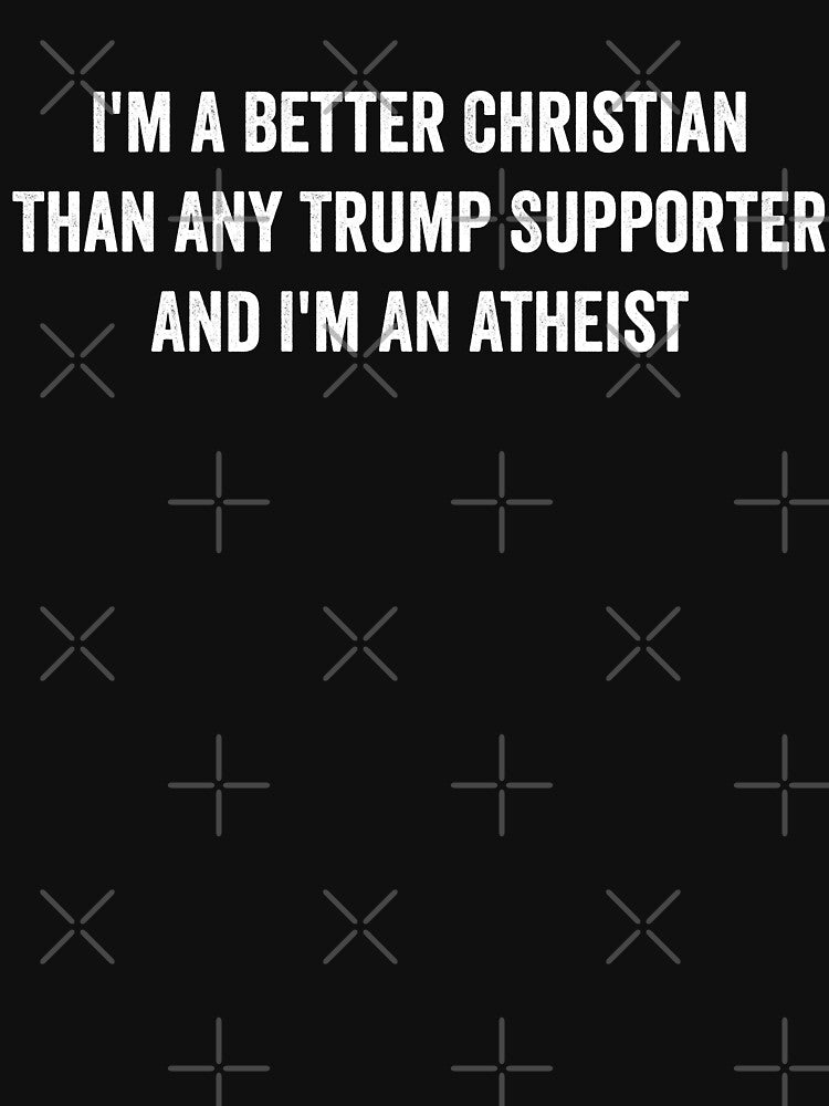 I'm a better christian than any trump supporter and i'm an atheist by xfortvnatx