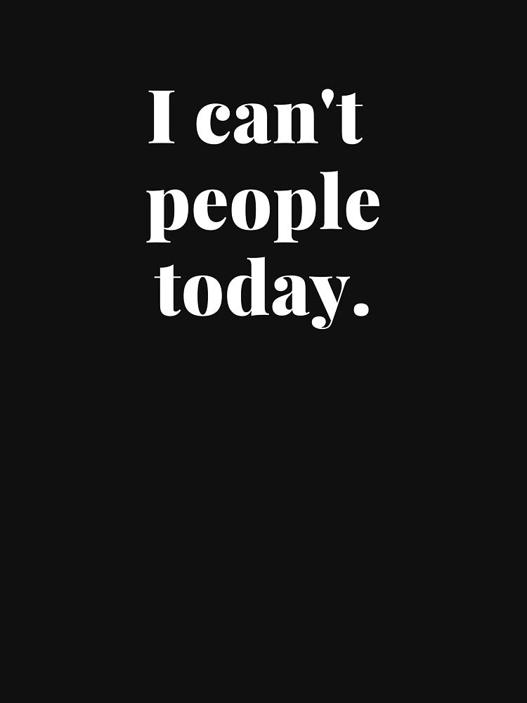 "I Can't People Today" - Funny Introvert Quote by Troy Dew T-Shirts, Hoodie, Sweatshirt | BlankRebels.com (Image 3)