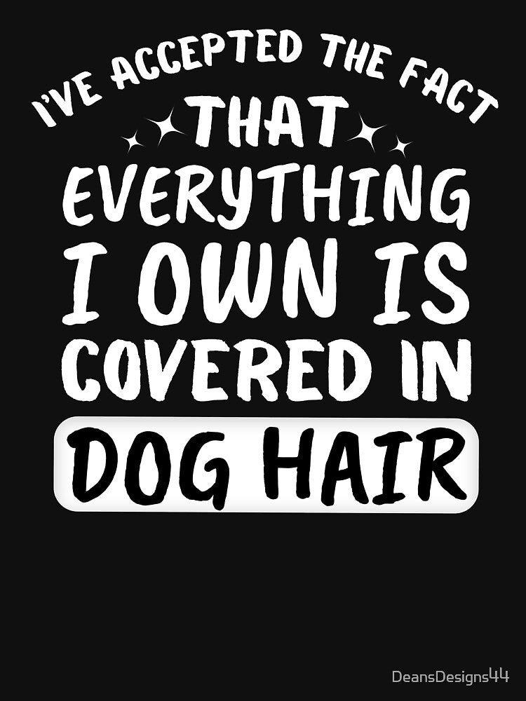 Everything I Own Covered In Dog Hair by DeansDesigns44 T-Shirts, Hoodie, Sweatshirt | BlankRebels.com (Image 3)