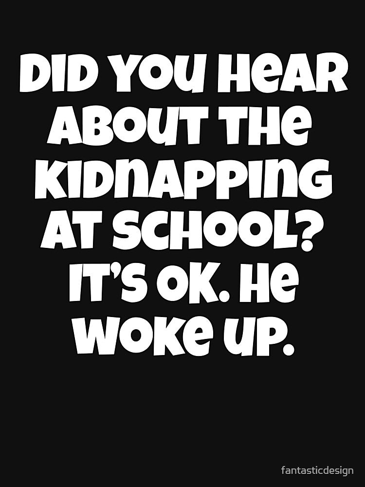 Funny Sarcastic Pun Humor Did You Hear About The Kidnapping At School by fantasticdesign T-Shirts, Hoodie,... (Image 3)