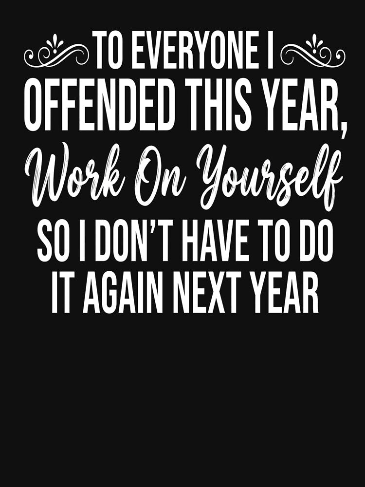 To Everyone I Offended This Year, Work On Yourself So I Don't Have To Do It Again Next Year Office Humor by... (Image 3)