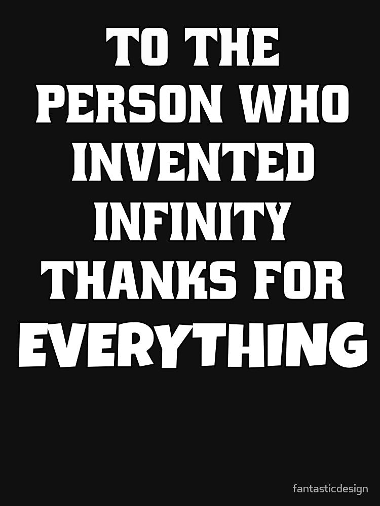 Funny Sarcastic Humor To The Person Who Invented Infinity Thanks For Everything by fantasticdesign T-Shirts,... (Image 3)