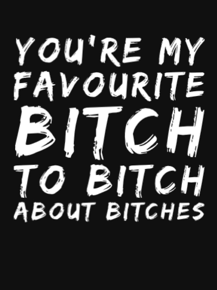 You're My Favorite Bitch To Bitch About Bitches by Artistive T-Shirts, Hoodie, Sweatshirt | BlankRebels.com (Image 3)