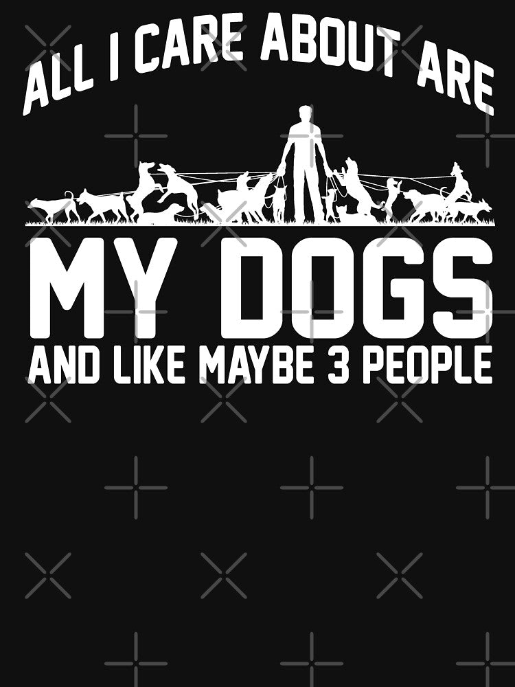 All I Care About Are My Dogs And Like Maybe 3 People by DojoMerch