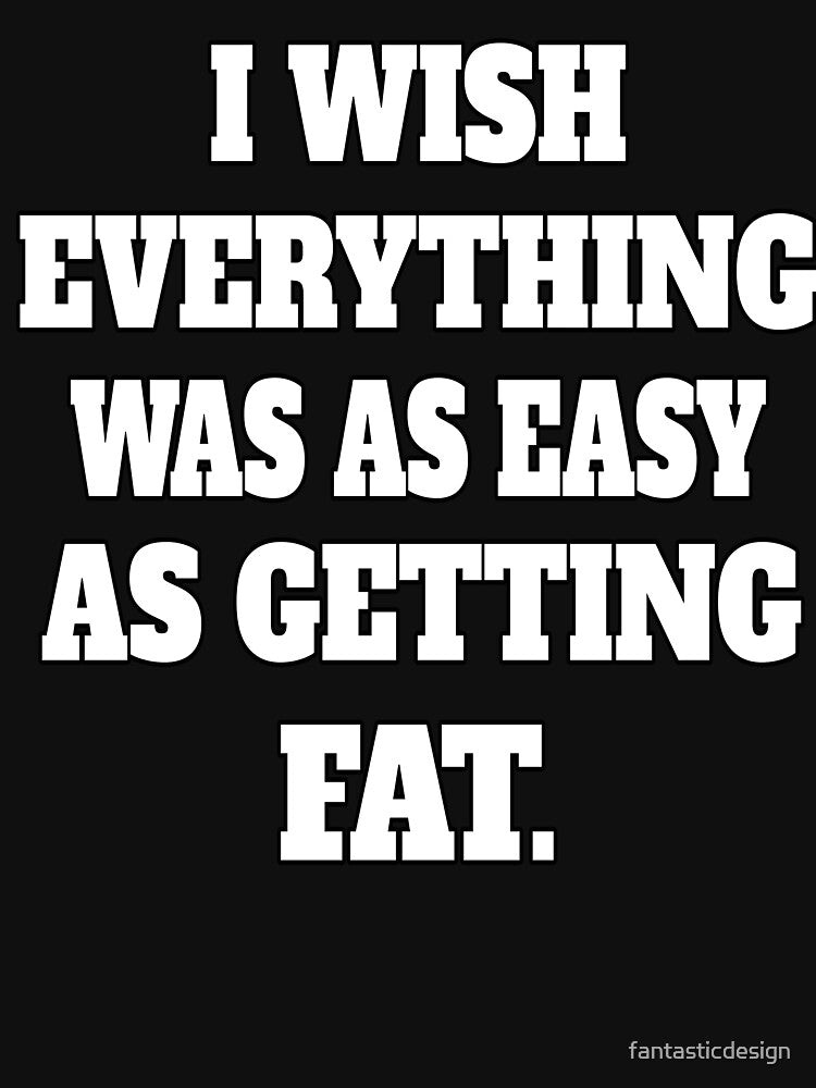 Funny Sarcastic Humor I Wish Everything Was As Easy As Getting Fat by fantasticdesign T-Shirts, Hoodie, Sweatshirt (Image 3)