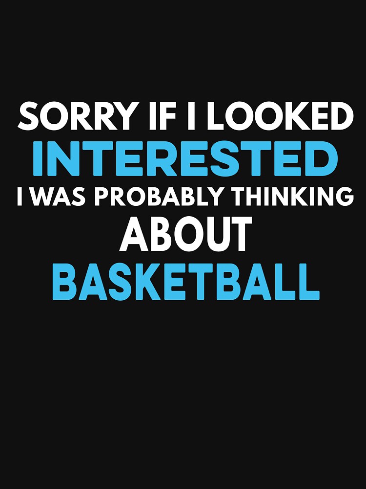 Sorry if I looked interested I was probably thinking about Basketball by TendyTees T-Shirts, Hoodie, Sweatshirt (Image 3)