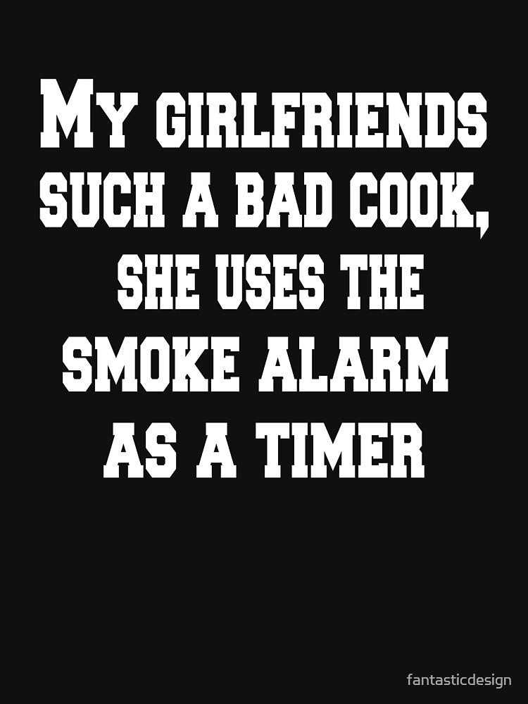 Sarcastic Funny Humor Humorous My Girlfriend'S Such Bad Cook She Uses Smoke Alarm As Timer T-Shirts, Hoodie, Sweatshirt