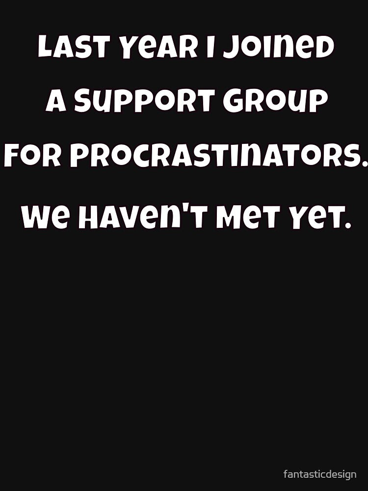 Humor Design Last Year I Joined A Support Group For Procrastinators. We Haven't Met Yet by fantasticdesign... (Image 3)