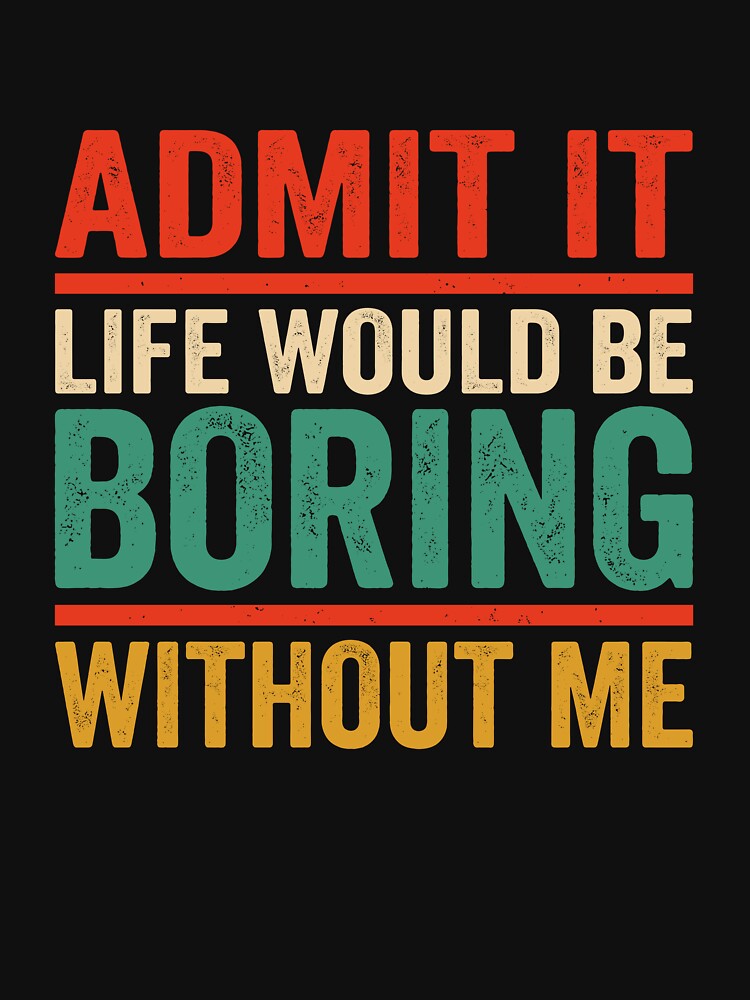 Life Would Be Boring Without Me Funny Quote by VibeWear2026