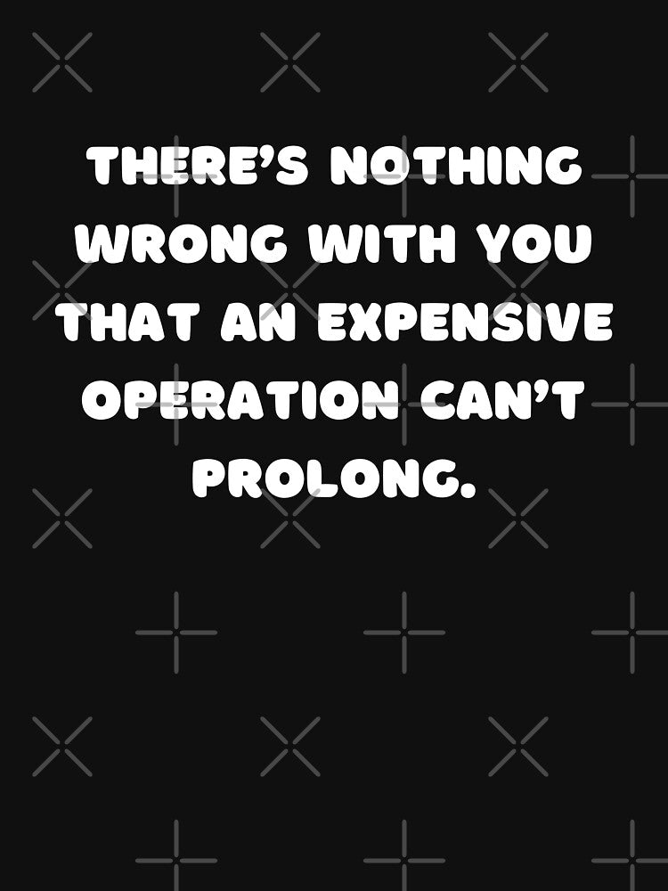 There’s nothing wrong with you that an expensive operation can’t prolong. by adelferhat