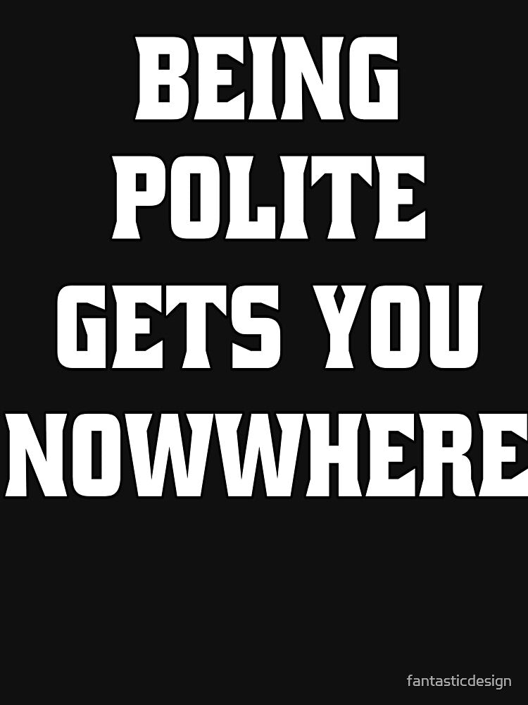 Funny Sarcastic Humor Being Polite Gets You Nowhere by fantasticdesign T-Shirts, Hoodie, Sweatshirt (Image 3)