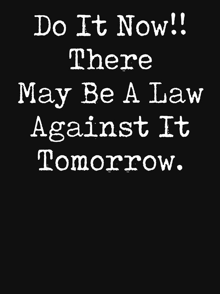 Do It Now There May Be a Law Against it Tomorrow by dantixebiana T-Shirts, Hoodie, Sweatshirt | BlankRebels.com (Image 3)