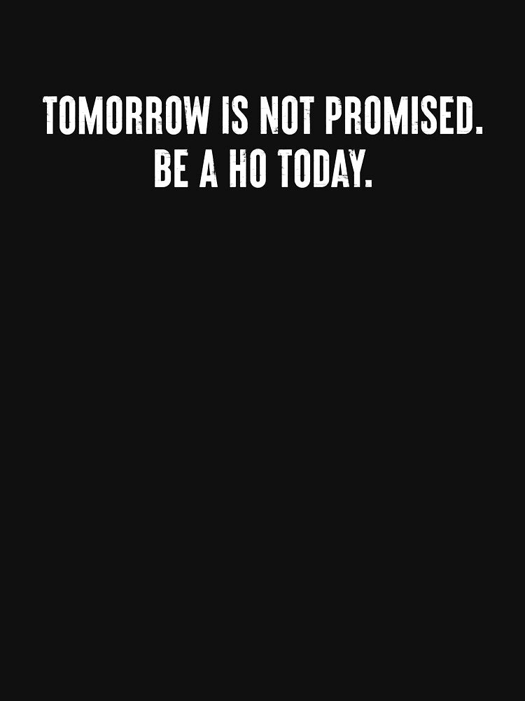 Tomorrow Is Not Promised Be A Ho Today - Funny Saying by kamaniyavidya T-Shirts, Hoodie, Sweatshirt (Image 3)