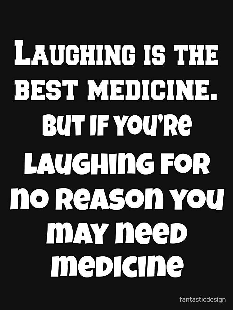 Funny Sarcastic Humor Laughing Is The Best Medicine. But If You’re Laughing For No Reason, You May Need... (Image 3)