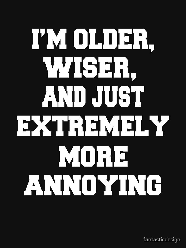 Funny Sarcastic Humor I’M Older Wiser Just Extremely More Annoying T-Shirts, Hoodie, Sweatshirt