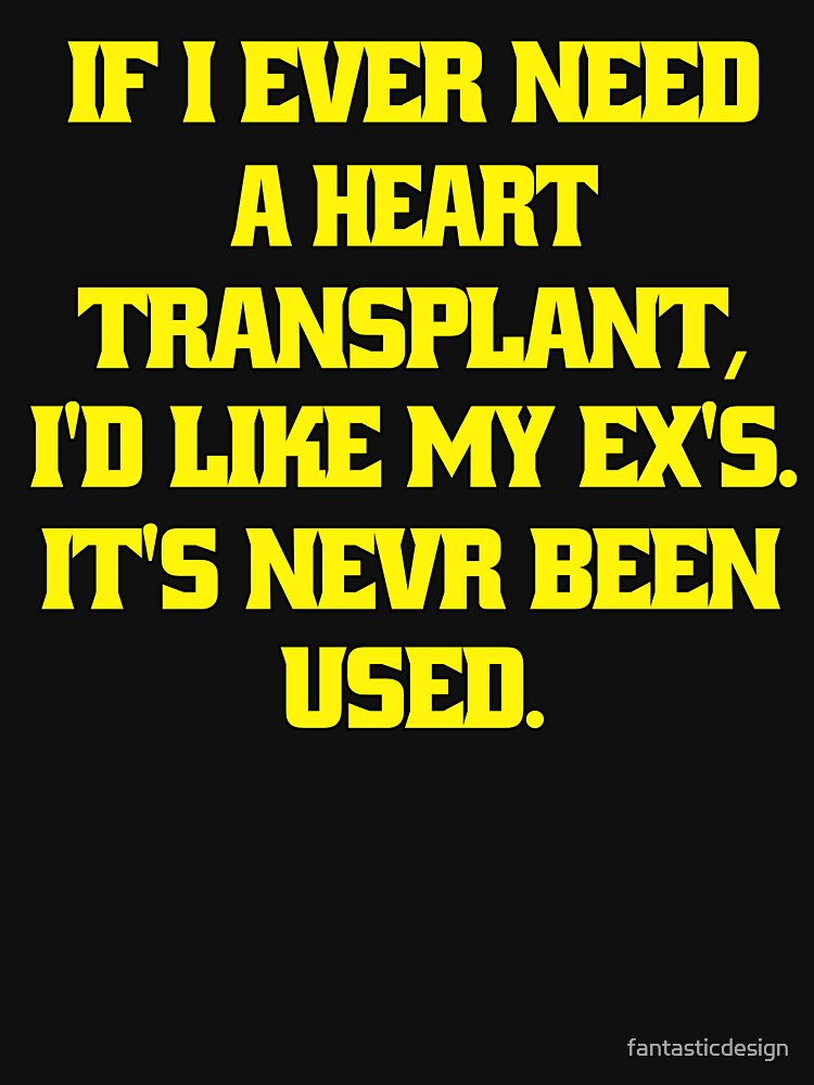 Funny Sarcastic Humor If I Ever Need A Heart Transplant, I'd Want My Ex's. It’s ‘S Never Been Used by... (Image 3)