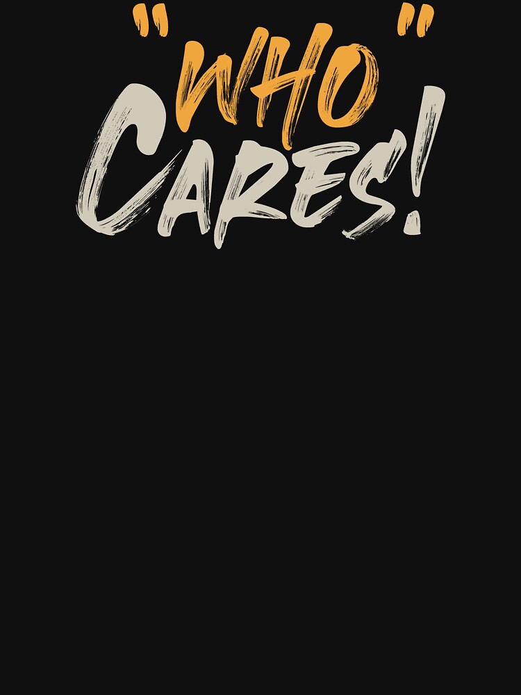 Who Cares Typography design Quote by CyclopsArt T-Shirts, Hoodie, Sweatshirt | BlankRebels.com (Image 3)